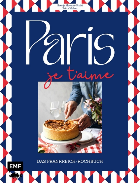 Paris – Je t'aime – Das Frankreich-Kochbuch - Britta Welzer, Svenja Mattner-Shahi