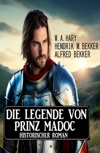 Die Legende von Prinz Madoc: Historischer Roman - W. A. Hary; Alfred Bekker; Hendrik M. Bekker