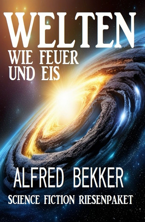Welten wie Feuer und Eis: Science Fiction Riesenpaket -  Alfred Bekker