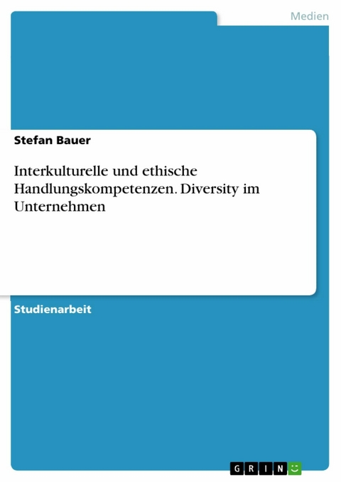 Interkulturelle und ethische Handlungskompetenzen. Diversity im Unternehmen - Stefan Bauer