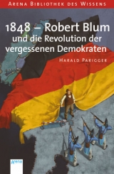 1848 - Robert Blum und die Revolution der vergessenen Demokraten - Harald Parigger