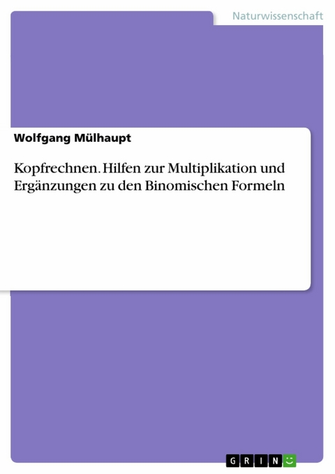 Kopfrechnen. Hilfen zur Multiplikation und Ergänzungen zu den Binomischen Formeln -  Wolfgang Mülhaupt