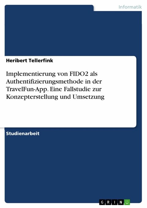 Implementierung von FIDO2 als Authentifizierungsmethode in der TravelFun-App. Eine Fallstudie zur Konzepterstellung und Umsetzung -  Heribert Tellerfink