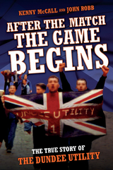 After The Match, The Game Begins - The True Story of The Dundee Utility - Kenny McColl, Kenny McColl &amp Robb;  John