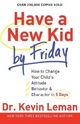 Have a New Kid by Friday: How To Change Your Child's Attitude, Behavior & Character In 5 Days: How to Change Your Child's Attitude, Behavior & Character in 5 Days