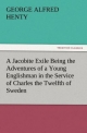 A Jacobite Exile Being the Adventures of a Young Englishman in the Service of Charles the Twelfth of Sweden - G. A. (George Alfred) Henty