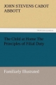 The Child at Home The Principles of Filial Duty, Familiarly Illustrated - John S. C. (John Stevens Cabot) Abbott