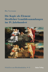 Die Kopie als Element fürstlicher Gemäldesammlungen im 19. Jahrhundert - Ilka Voermann