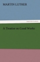 A Treatise on Good Works (TREDITION CLASSICS)