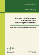 Business-to-Business-Kommunikation im Verlagsbuchhandel: Eine Studie im deutschsprachigen Raum - Katharina Buchholz, Anne Wendt