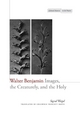 Walter Benjamin: Images, the Creaturely, and the Holy (Cultural Memory in the Present)
