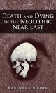 Death and Dying in the Neolithic Near East - Karina Croucher