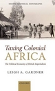 Taxing Colonial Africa: The Political Economy of British Imperialism Leigh A. Gardner Author