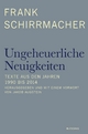 Ungeheuerliche Neuigkeiten: Texte aus den Jahren 1990 bis 2014 - Herausgegeben und mit einem Vorwort von Jakob Augstein Frank Schirrmacher Author