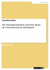 Die Transaktionsanalyse nach Eric Berne als Unterstützung am Arbeitsplatz -  Cornelia Endres