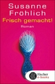 Frisch gemacht!: Roman Susanne FrÃ¶hlich Author
