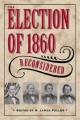 The Election of 1860 Reconsidered - A. James Fuller
