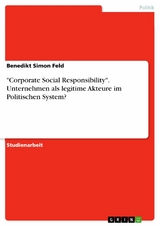 "Corporate Social Responsibility". Unternehmen als legitime Akteure im Politischen System? - Benedikt Simon Feld