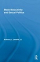 Black Masculinity and Sexual Politics - Jr. Anthony J. Lemelle