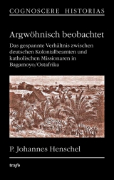 Argwöhnisch beobachtet. Das gespannte Verhältnis zwischen deutschen Kolonialbeamten und katholischen Missionaren in Bagamoyo/Ostafrika - Johannes Henschel