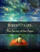 The Secret of the Ages: The Secret Edition - Open Your Heart to the Real Power and Magic of Living Faith and Let the Heaven Be in You, Go Deep Inside Yourself and Back, Feel the Crazy and Divine Love and Live for Your Dreams - Robert Collier