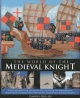 The World Of The Medieval Knight: A Vivid Exploration Of The Origins, Rise And Fall Of The Noble Order Of Knighthood, Illustrated