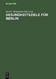 Gesundheitsziele für Berlin - Karl E. Bergmann; Wolfgang Baier; Gerhard Meinlschmidt