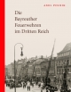 Die Bayreuther Feuerwehren im Dritten Reich: Der Brandschutz in der Gauhauptstadt Bayreuth. Eine zeitgenössische Darstellung