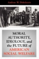 Moral Authority, Ideology, And The Future Of American Social Welfare - Andrew Dobelstein