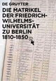 Die Matrikel der Friedrich-Wilhelms-Universität zu Berlin 1810–1850 - Peter Bahl; Wolfgang Ribbe