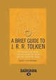 A Brief Guide To J.R.R. Tolkien: The Unauthorized Guide To The Author Of The Hobbit And The Lord Of The Rings
