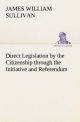 Direct Legislation by the Citizenship through the Initiative and Referendum - James William Sullivan