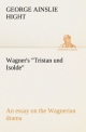 Wagner's "Tristan und Isolde" an essay on the Wagnerian drama