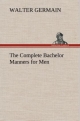 The Complete Bachelor Manners for Men - Walter Germain