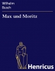 Max und Moritz : Eine Bubengeschichte in sieben Streichen Wilhelm Busch Author