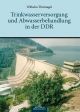 Trinkwasserversorgung und Abwasserbehandlung in der DDR: Die VEB Wasserversorgung und Abwasserbehandlung. Abriss der Entwicklung, der Organisation, ... und der Schwächen und Hemmnisse