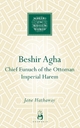 Beshir Agha: Chief Eunuch of the Ottoman Imperial Harem (Makers of the Muslim World)