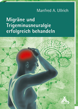 Migräne und Trigeminusneuralgie erfolgreich behandeln - Manfred A Ullrich