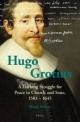 Hugo Grotius: A Lifelong Struggle for Peace in Church and State 1583 - 1645