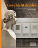 Geschichtsbilder: Die Gründung des Germanischen Nationalmuseums und das Mittelalter (Die Schausammlungen des Germanischen Nationalmuseums)