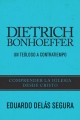 Dietrich Bonhoeffer: Un Teologo a Contratiempo - Eduardo Delas