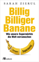 Billig.Billiger.Banane: Wie unsere Supermärkte die Welt verramschen