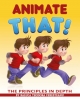 Animate That! - The Principles in Depth: An Essential Book for Novice Animators