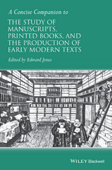 Concise Companion to the Study of Manuscripts, Printed Books, and the Production of Early Modern Texts - 