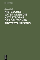 Nietzsches Vater oder die Katastrophe des deutschen Protestantismus - Klaus Goch