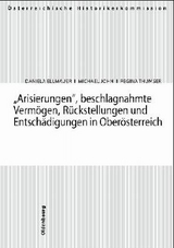 Arisierungen, beschlagnahmte Vermögen, Rückstellungen und Entschädigungen in Oberösterreich - Ellmauer, Daniela; John, Michael; Thumser, Regina
