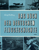 Das Buch der deutschen Fluggeschichte: Die große Zeit der deutschen Luftfahrt bis 1945