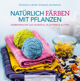 Natürlich färben mit Pflanzen - Franziska Ebner, Romana Hasenöhrl