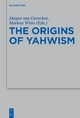 The Origins of Yahwism - Jürgen van Oorschot; Markus Witte
