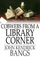 Cobwebs from a Library Corner - John Kendrick Bangs